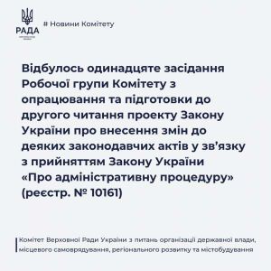 Відбулося одинадцяте засідання Робочої групи Комітету з питань організації  державної влади, місцевого самоврядування, регіонального розвитку  та містобудування з опрацювання та підготовки до другого читання  проєкту закону України про внесення змін до деяких законодавчих актів  у зв’язку з прийняттям Закону України «Про адміністративну процедуру» (реєстр. № 10161)